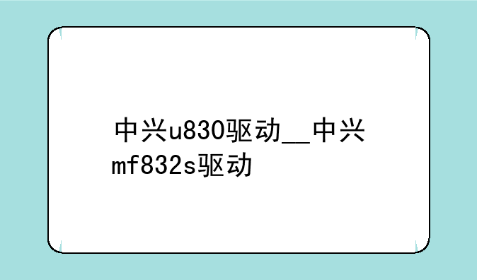 中兴u830驱动__中兴mf832s驱动