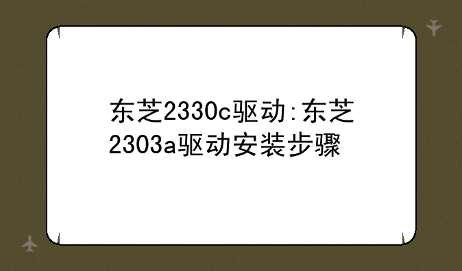 东芝2330c驱动:东芝2303a驱动安装步骤