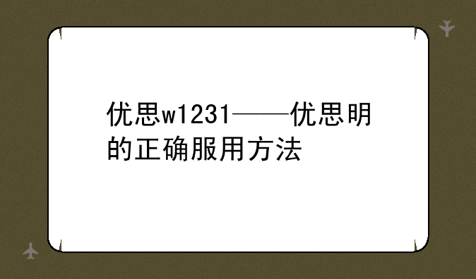 优思w1231——优思明的正确服用方法