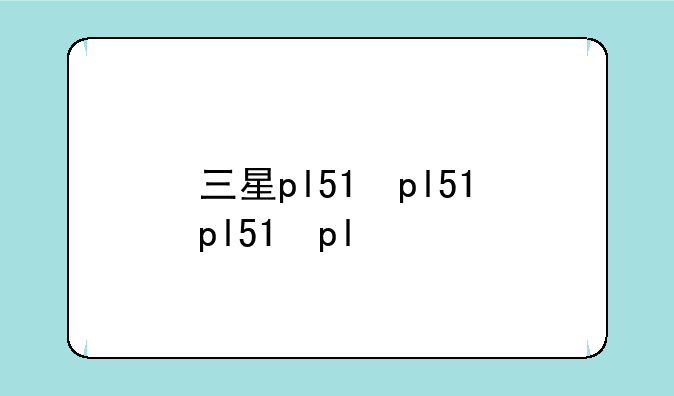 三星pl51，三星pl51内存卡要多大
