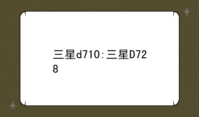 三星d710:三星D728