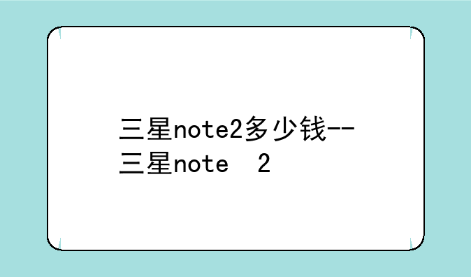 三星note2多少钱--三星note 2
