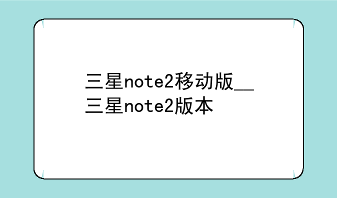 三星note2移动版__三星note2版本