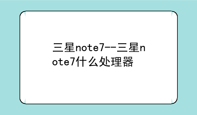 三星note7--三星note7什么处理器