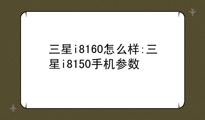 三星i8160怎么样:三星i8150手机参数