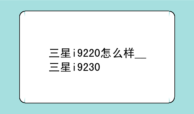 三星i9220怎么样__三星i9230