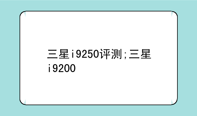三星i9250评测;三星i9200