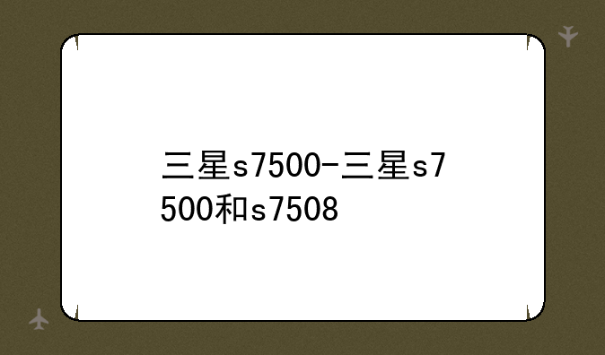 三星s7500-三星s7500和s7508