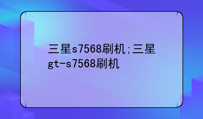 三星s7568刷机;三星gt-s7568刷机