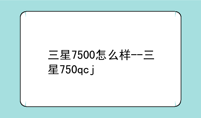 三星7500怎么样--三星750qcj
