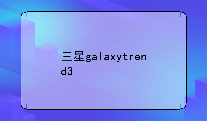三星galaxytrend3