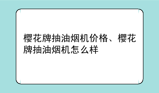 樱花牌抽油烟机价格、樱花牌抽油烟机怎么样