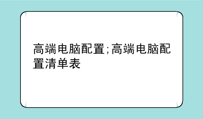 高端电脑配置;高端电脑配置清单表