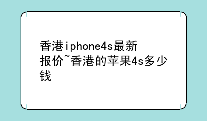 香港iphone4s最新报价~香港的苹果4s多少钱