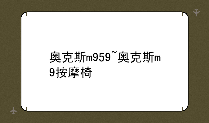 奥克斯m959~奥克斯m9按摩椅