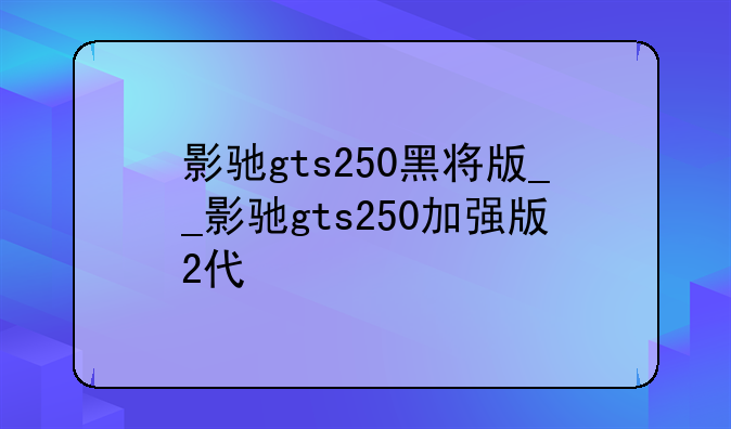 影驰gts250黑将版__影驰gts250加强版2代