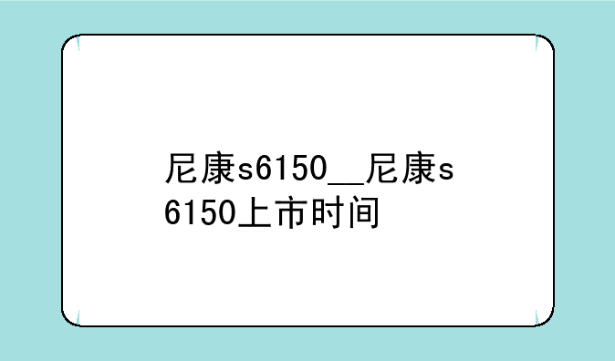 尼康s6150__尼康s6150上市时间