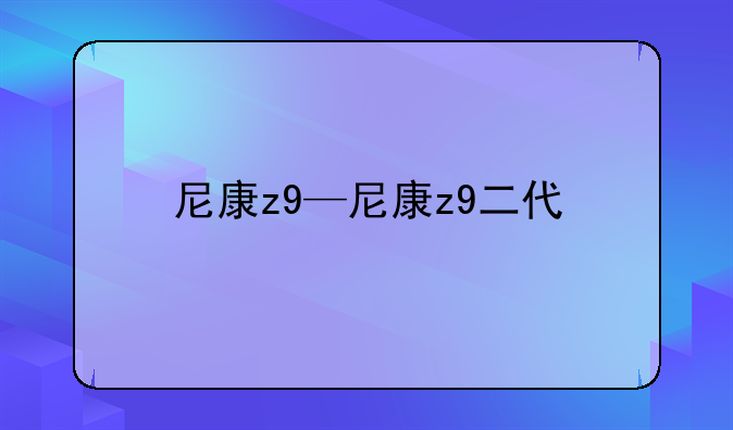 尼康z9—尼康z9二代