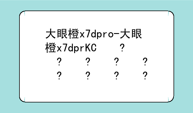 大眼橙x7dpro-大眼橙x7dprO如何投屏