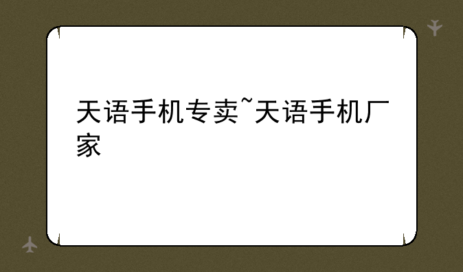天语手机专卖~天语手机厂家