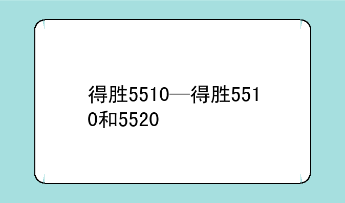 得胜5510—得胜5510和5520