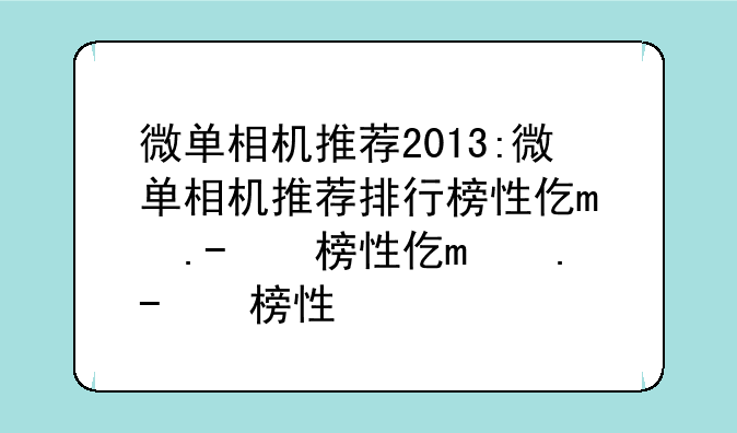 微单相机推荐2013:微单相机推荐排行榜性价比高