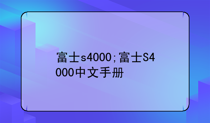 富士s4000;富士S4000中文手册