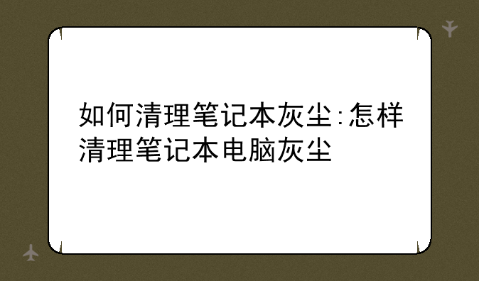 如何清理笔记本灰尘:怎样清理笔记本电脑灰尘