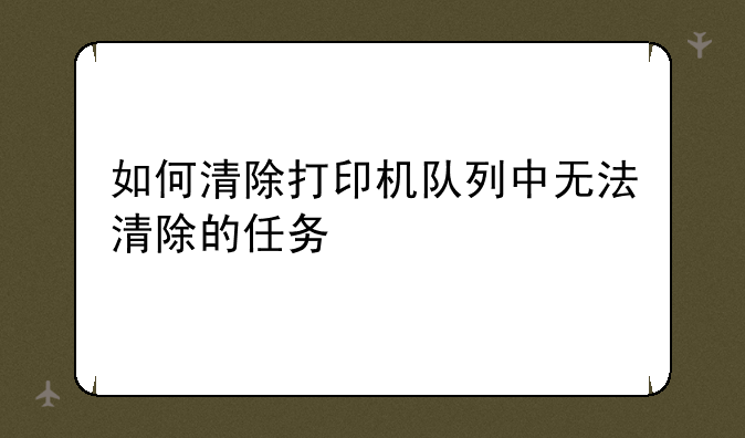 如何清除打印机队列中无法清除的任务