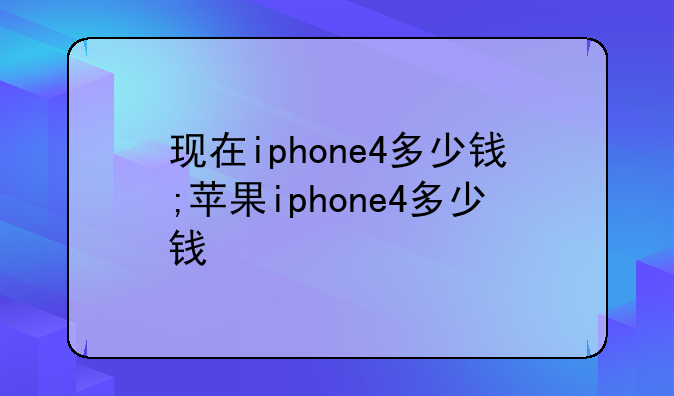 现在iphone4多少钱;苹果iphone4多少钱