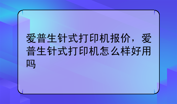 爱普生针式打印机报价，爱普生针式打印机怎么样好用吗