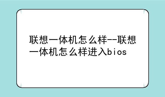 联想一体机怎么样--联想一体机怎么样进入bios