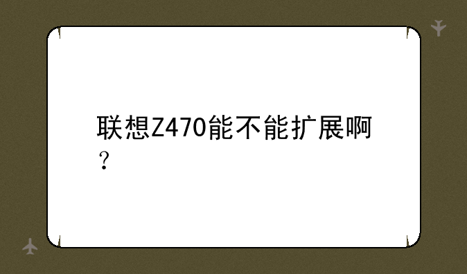 联想Z470能不能扩展啊？