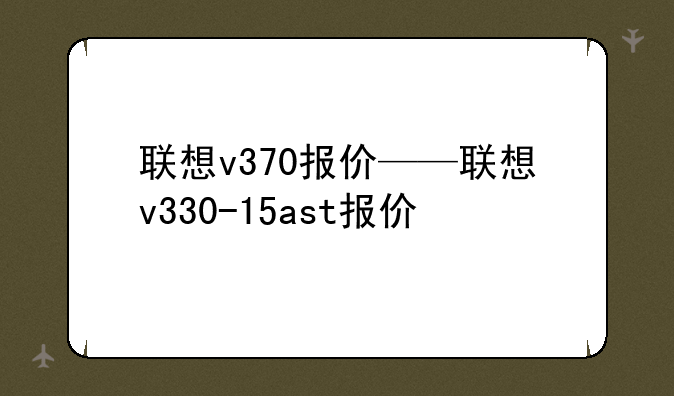 联想v370报价——联想v330-15ast报价
