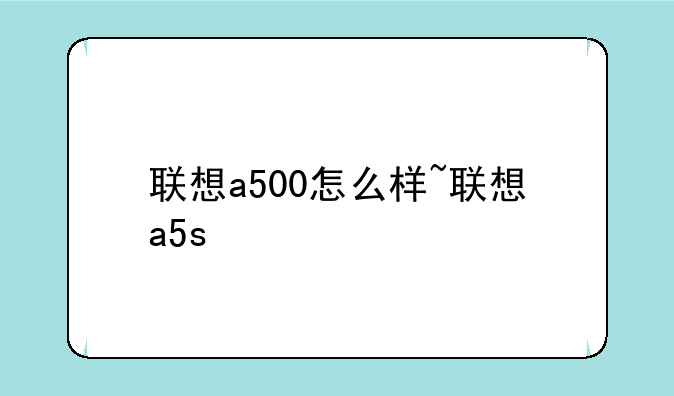 联想a500怎么样~联想a5s