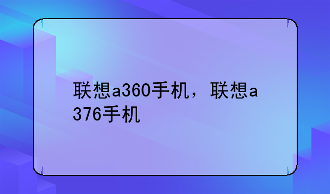 联想a360手机，联想a376手机