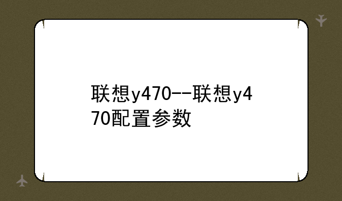 联想y470--联想y470配置参数