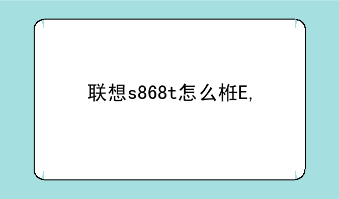 联想s868t怎么样——联想s856