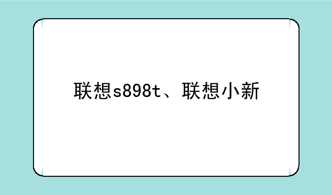 联想s898t、联想小新