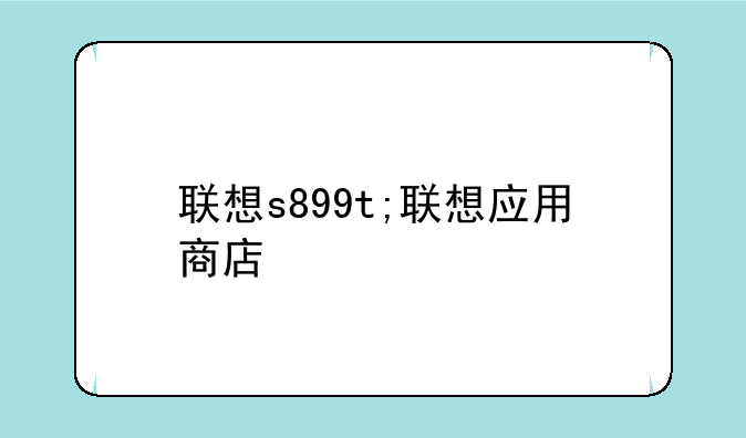 联想s899t;联想应用商店