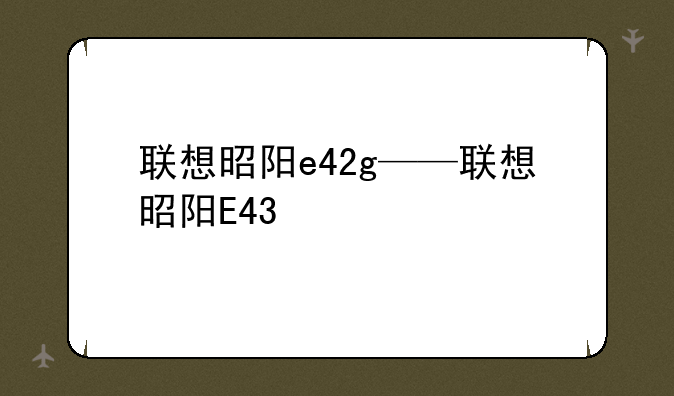 联想昭阳e42g——联想昭阳E43