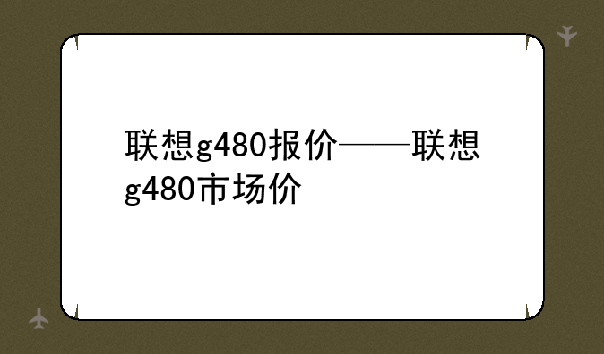 联想g480报价——联想g480市场价
