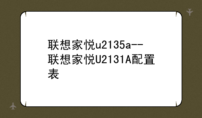 联想家悦u2135a--联想家悦U2131A配置表