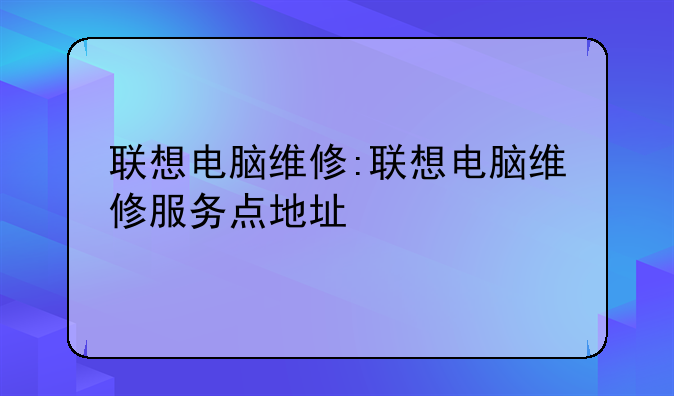 联想电脑维修:联想电脑维修服务点地址