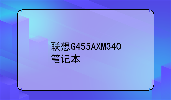 联想G455AXM340笔记本