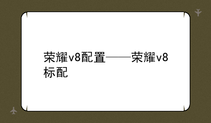 荣耀v8配置——荣耀v8标配