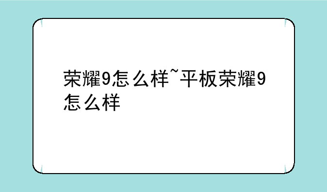 荣耀9怎么样~平板荣耀9怎么样