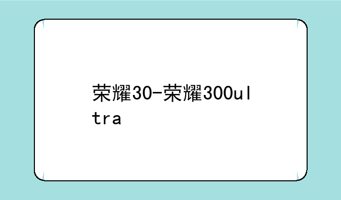 荣耀30-荣耀300ultra