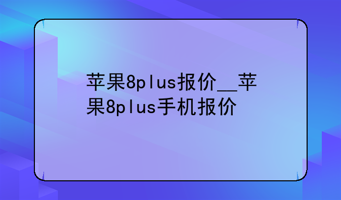 苹果8plus报价__苹果8plus手机报价