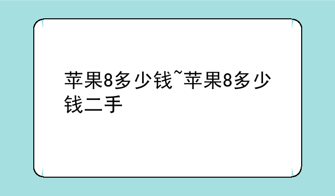 苹果8多少钱~苹果8多少钱二手